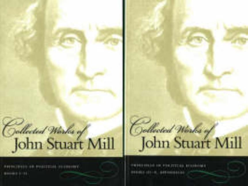 Collected Works of John Stuart Mill: Volume 2 & 3: Principles of Political Economy by Mill, John Stuart