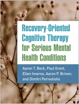 Recovery-Oriented Cognitive Therapy for Serious Mental Health Conditions by Beck, Aaron T.