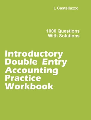 Introductory Double Entry Accounting Practice Workbook: 1000 Questions with Solutions by Castelluzzo, L.