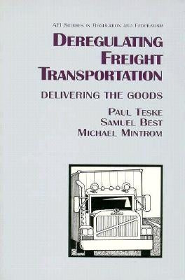 Deregulating Freight Transportation: Delivering the Goods by Teske, Paul