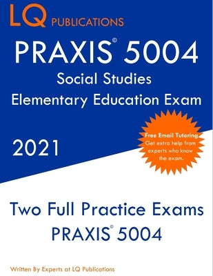 PRAXIS 5004 Social Studies Elementary Education Exam: Two Full Practice Exam - Free Online Tutoring - Updated Exam Questions by Publications, Lq