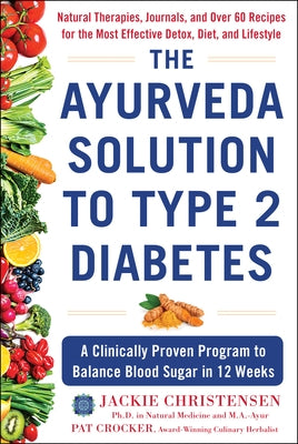 The Ayurveda Solution to Type 2 Diabetes: A Clinically Proven Program to Balance Blood Sugar in 12 Weeks by Christensen, Jackie