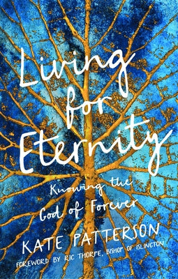 Living for Eternity: Knowing the God of Forever by Patterson, Kate