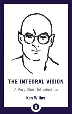 The Integral Vision: A Very Short Introduction by Wilber, Ken