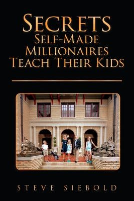 Secrets Self-Made Millionaires Teach Their Kids by Siebold, Steve