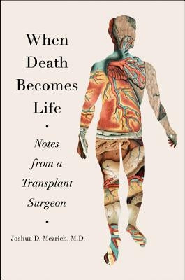 When Death Becomes Life: Notes from a Transplant Surgeon by Mezrich, Joshua D.