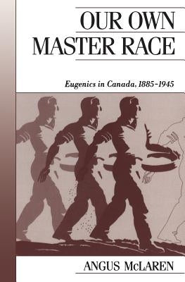 Our Own Master Race: Eugenics in Canada, 1885-1945 by McLaren, Angus