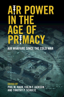 Air Power in the Age of Primacy: Air Warfare Since the Cold War by Haun, Phil