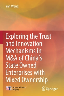 Exploring the Trust and Innovation Mechanisms in M&A of China's State Owned Enterprises with Mixed Ownership by Wang, Yan