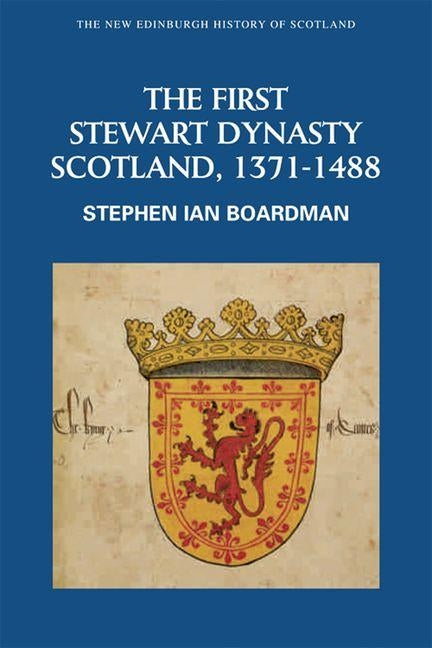 The First Stewart Dynasty: Scotland, 1371-1488 by Boardman, Stephen Ian