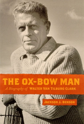 The Ox-Bow Man: A Biography of Walter Van Tilburg Clark by Benson, Jackson J.