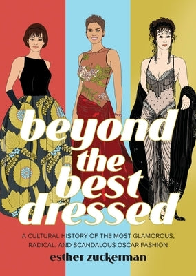 Beyond the Best Dressed: A Cultural History of the Most Glamorous, Radical, and Scandalous Oscar Fashion by Zuckerman, Esther