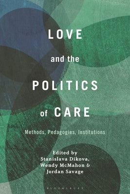 Love and the Politics of Care: Methods, Pedagogies, Institutions by Dikova, Stanislava