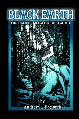 Black Earth: A Field Guide To The Slavic Otherworld. Revised Edition by Paciorek, Andrew L.