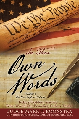 In Their Own Words, Volume 1, The New England Colonies: Today's God-less America... What Would Our Founding Fathers Think? by Boonstra, Judge Mark T.