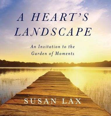 A Heart's Landscape: An Invitation to the Garden of Moments by Lax, Susan