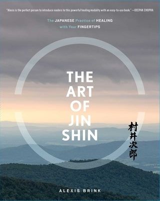 The Art of Jin Shin: The Japanese Practice of Healing with Your Fingertips by Brink, Alexis