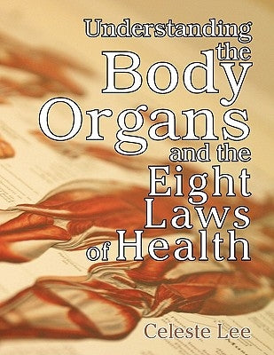 Understanding the Body Organs & the Eight Laws of Health by Lee, Celeste