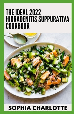 The Ideal 2022 Hidradenitis Suppurativa Cookbook: 100+ Easy Recipes for Hidradenitis Suppurativa by Charlotte, Sophia