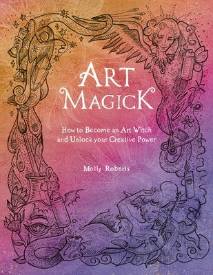 Art Magick: How to Become an Art Witch and Unlock Your Creative Power by Roberts, Molly