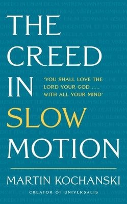 The Creed in Slow Motion: An Exploration of Faith, Phrase by Phrase, Word by Word by Kochanski, Martin