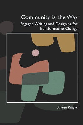 Community Is the Way: Engaged Writing and Designing for Transformative Change by Knight, Aim&#233;e