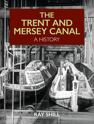 The Trent and Mersey Canal: A History by Shill, Ray