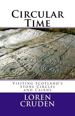 Circular Time: Visiting Scotland's Stone Circles and Cairns by Cruden, Loren