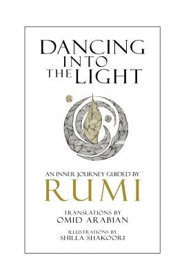 Dancing Into The Light: An Inner Journey Guided By Rumi by Arabian, Omid