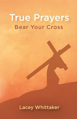 True Prayers: Bear Your Cross by Whittaker, Lacey