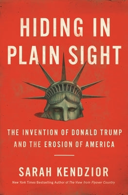 Hiding in Plain Sight: The Invention of Donald Trump and the Erosion of America by Kendzior, Sarah