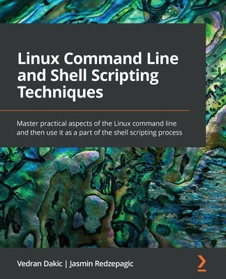 Linux Command Line and Shell Scripting Techniques: Master practical aspects of the Linux command line and then use it as a part of the shell scripting by Dakic, Vedran