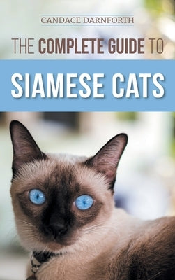 The Complete Guide to Siamese Cats: Selecting, Raising, Training, Feeding, Socializing, and Enriching the Life of Your Siamese Cat by Darnforth, Candace