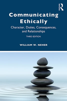 Communicating Ethically: Character, Duties, Consequences, and Relationships by Neher, William W.