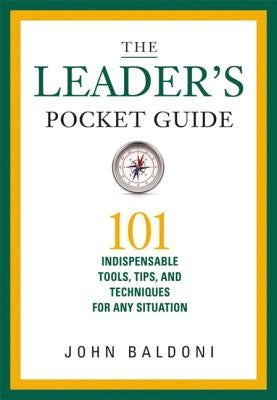 The Leader's Pocket Guide: 101 Indispensable Tools, Tips, and Techniques for Any Situation by Baldoni, John