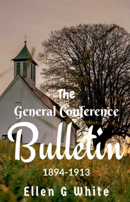 The General Conference Bulletin (1894-1913) by G, Ellen