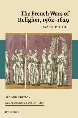 The French Wars of Religion, 1562-1629 by Holt, Mack P.