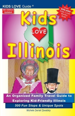 KIDS LOVE ILLINOIS, 4th Edition: An Organized Family Travel Guide to Kid-Friendly Illinois. 500 Fun Stops & Unique Spots by Darrall Zavatsky, Michele