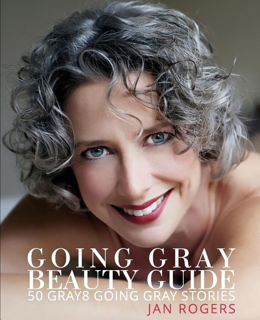 Going Gray Beauty Guide: 50 Gray8 Going Gray Stories by Rogers, Jan Westfall