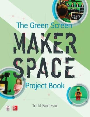 The Green Screen Makerspace Project Book by Burleson, Todd