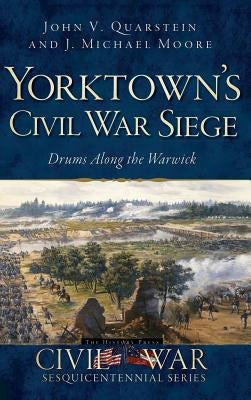 Yorktown's Civil War Siege: Drums Along the Warwick by Quarstein, John V.