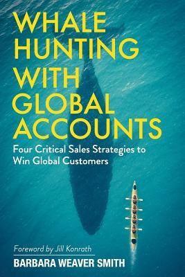 Whale Hunting With Global Accounts: Four Critical Sales Strategies to Win Global Customers by Smith, Barbara Weaver