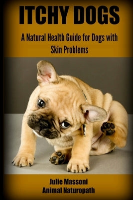 Itchy Dogs - A Natural Health Guide for Dogs with Skin Problems by Massoni Nd, Julie