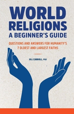 World Religions: A Beginner's Guide: Questions and Answers for Humanity's 7 Oldest and Largest Faiths by Carroll, Jill