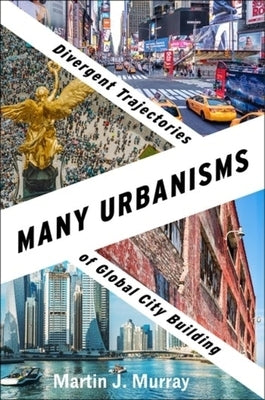 Many Urbanisms: Divergent Trajectories of Global City Building by Murray, Martin J.