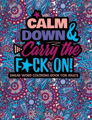 Calm Down And Carry The F*ck On!: Swear Word Coloring Book For Adults by Twysted Coloring Books