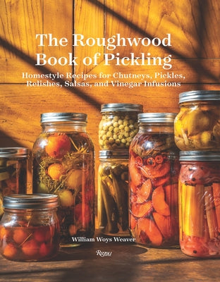 The Roughwood Book of Pickling: Homestyle Recipes for Chutneys, Pickles, Relishes, Salsas and Vinegar Infusions by Woys Weaver, William