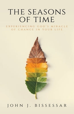 The Seasons of Time: Experiencing God's Miracle of Change in Your Life by Bissessar, John J.