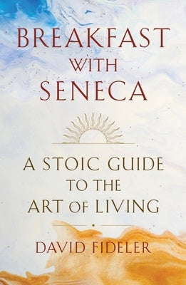 Breakfast with Seneca: A Stoic Guide to the Art of Living by Fideler, David