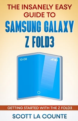 The Insanely Easy Guide to the Samsung Galaxy Z Fold3: Getting Started With the Z Fold3 by La Counte, Scott